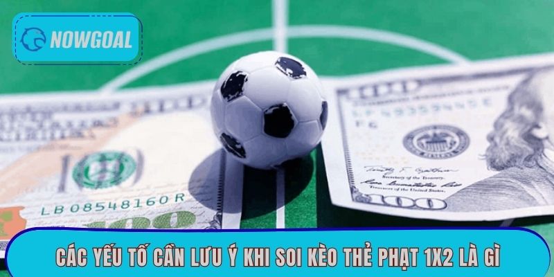 Các yếu tố cần lưu ý khi soi kèo thẻ phạt 1x2 là gì