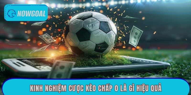 Kinh nghiệm cược kèo chấp 0 là gì hiệu quả