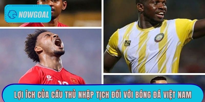 Lợi ích của cầu thủ nhập tịch với bóng đá Việt Nam